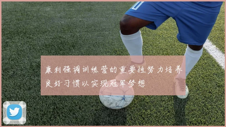康利强调训练营的重要性努力培养良好习惯以实现冠军梦想