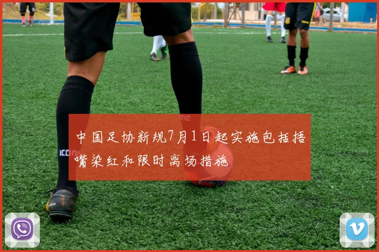 中国足协新规7月1日起实施包括捂嘴染红和限时离场措施