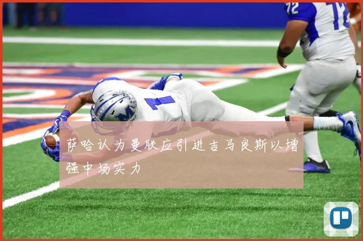 萨哈认为曼联应引进吉马良斯以增强中场实力