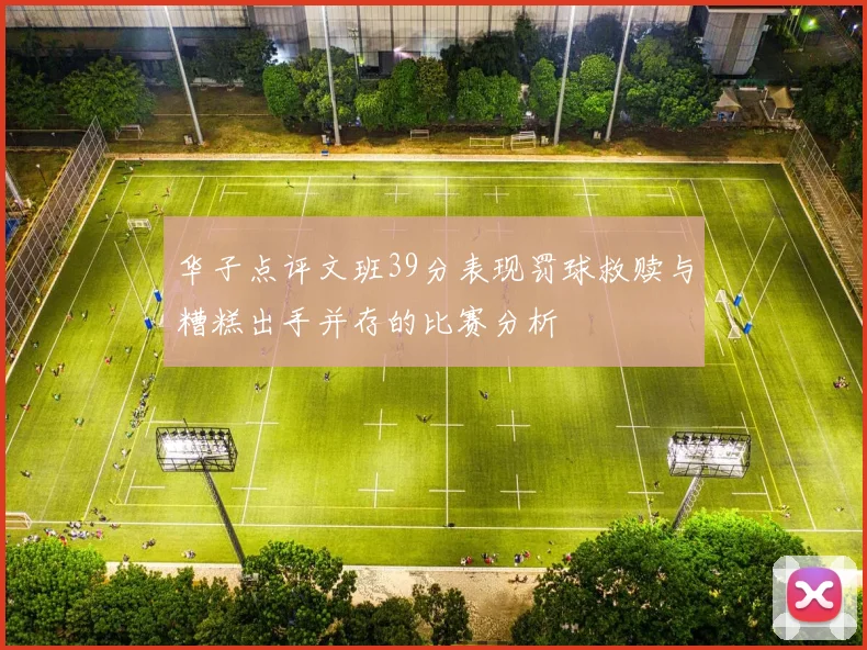 华子点评文班39分表现罚球救赎与糟糕出手并存的比赛分析